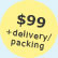 $99 + delivery/packaging