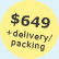 $649 + delivery/packaging